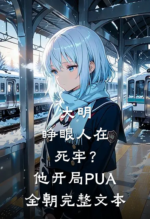 大明：睁眼人在死牢？他开局PUA全朝完整文本