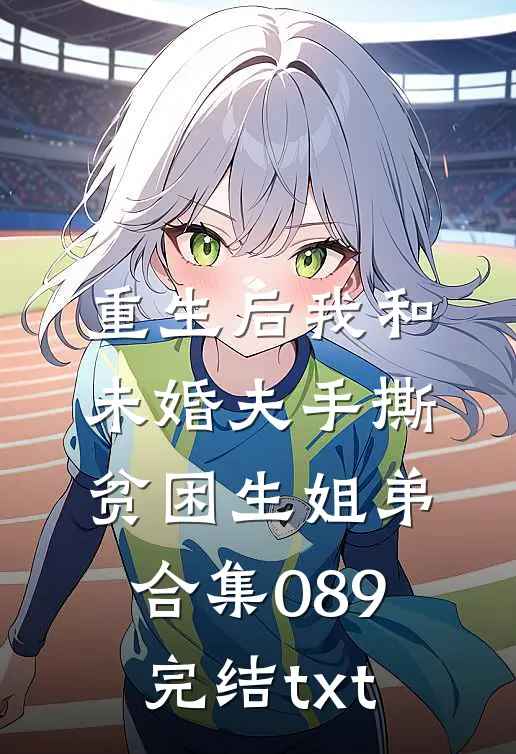 重生后我和未婚夫手撕贫困生姐弟合集089完结txt
