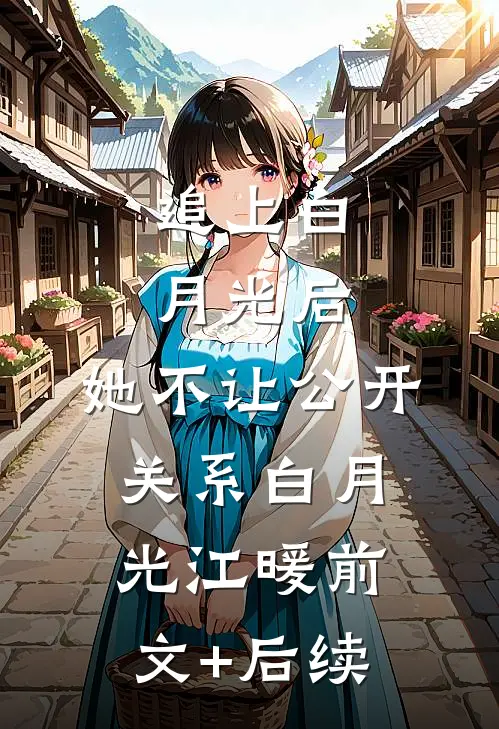 追上白月光后，她不让公开关系白月光江暖前文+后续