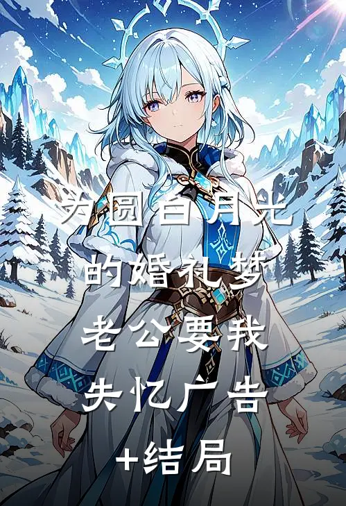 为圆白月光的婚礼梦，老公要我失忆广告+结局