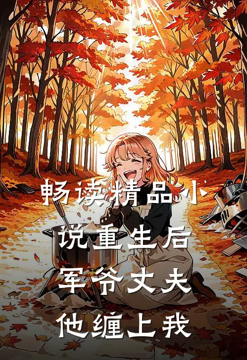 畅读精品小说重生后，军爷丈夫他缠上我