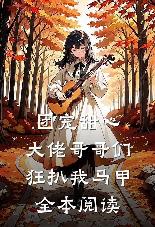 团宠甜心，大佬哥哥们狂扒我马甲全本阅读