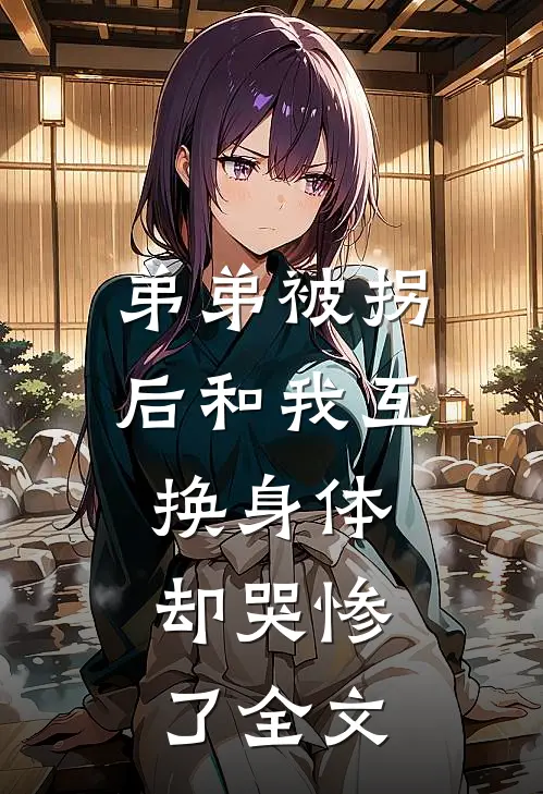 弟弟被拐后和我互换身体，却哭惨了全文