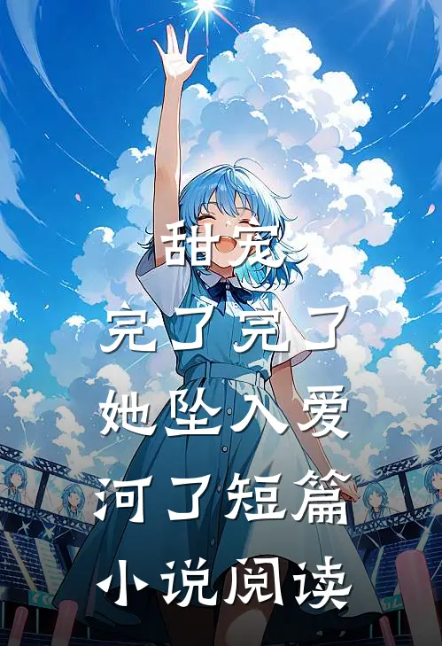 甜宠：完了完了，她坠入爱河了短篇小说阅读