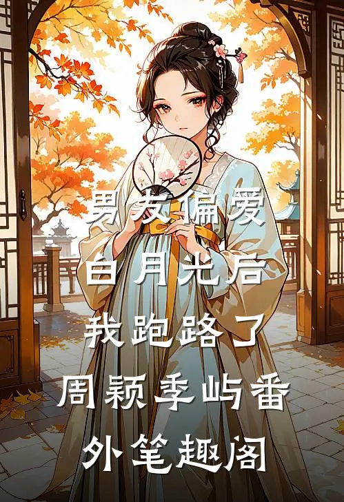 男友偏爱白月光后，我跑路了：周颖季屿番外笔趣阁