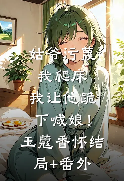 姑爷污蔑我爬床，我让他跪下喊娘！玉蔻香怀结局+番外