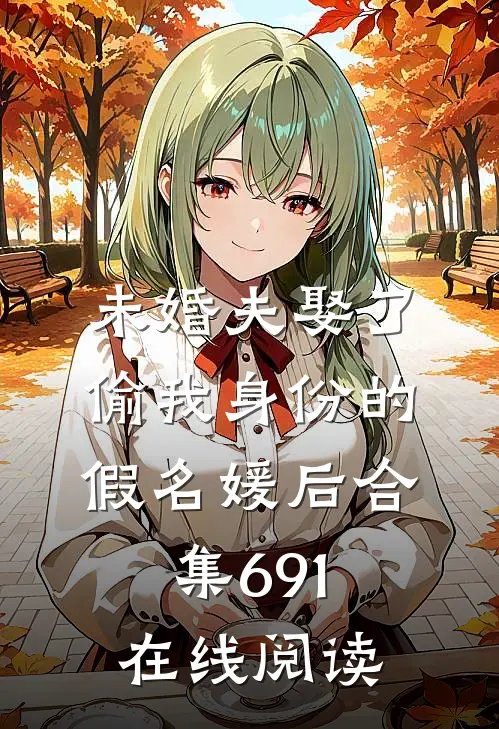 未婚夫娶了偷我身份的假名媛后合集691在线阅读