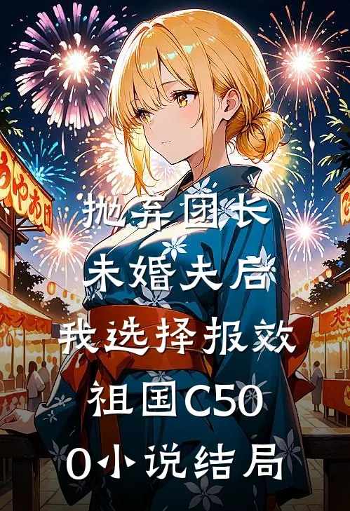 抛弃团长未婚夫后，我选择报效祖国C500小说结局
