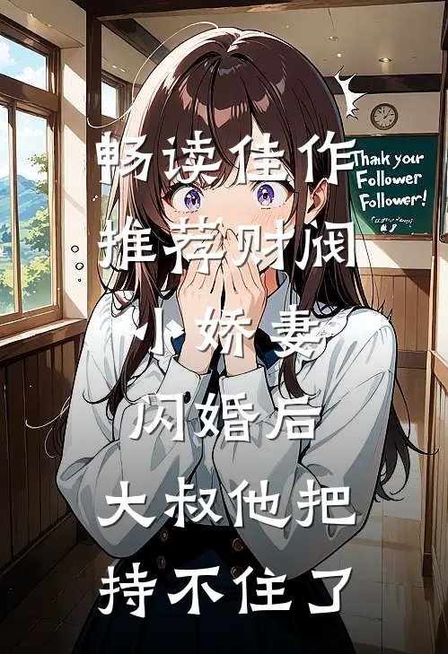 畅读佳作推荐财阀小娇妻：闪婚后，大叔他把持不住了