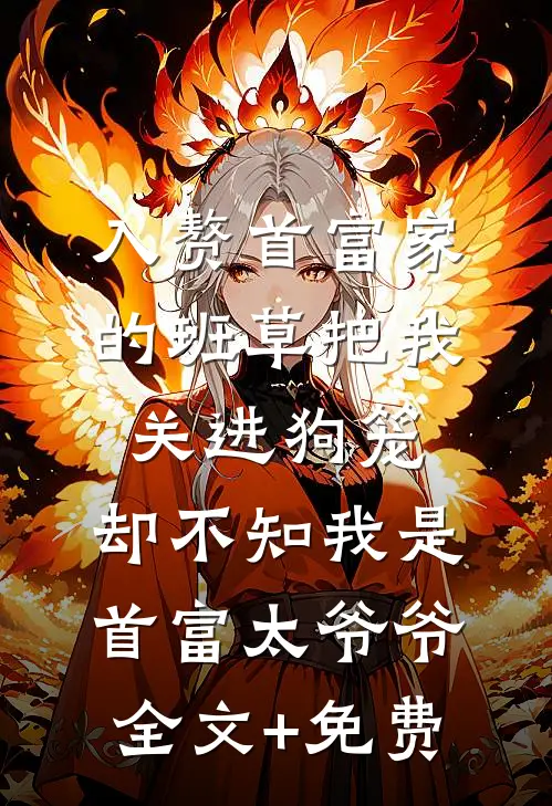 入赘首富家的班草把我关进狗笼，却不知我是首富太爷爷全文+免费