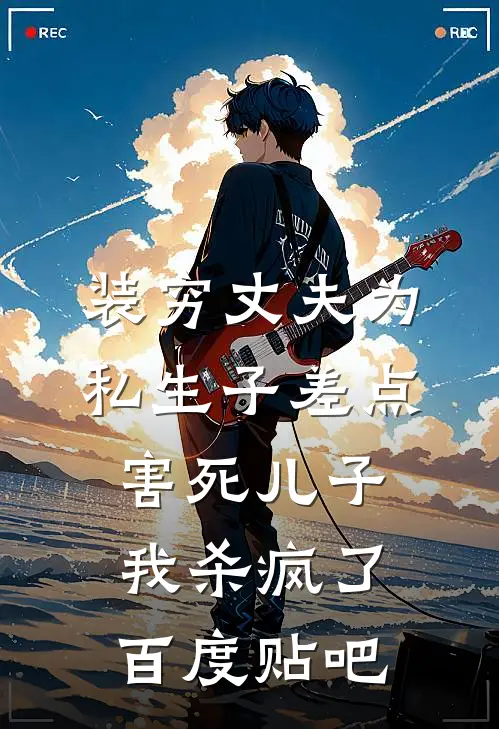装穷丈夫为私生子差点害死儿子，我杀疯了百度贴吧