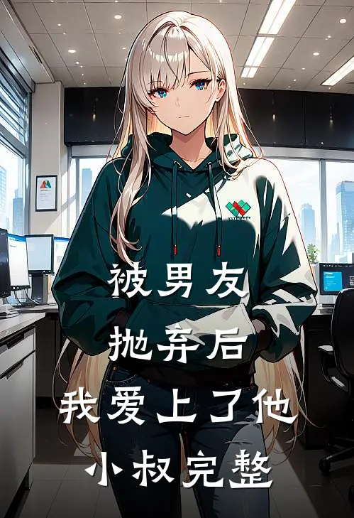被男友抛弃后，我爱上了他小叔完整