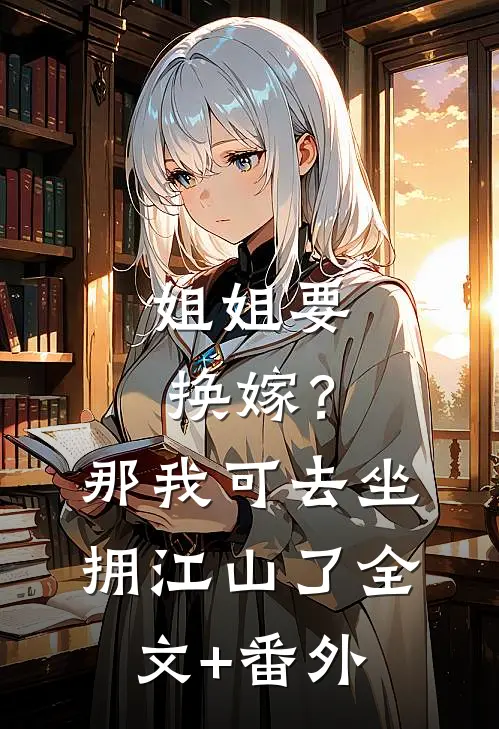姐姐要换嫁？那我可去坐拥江山了全文+番外