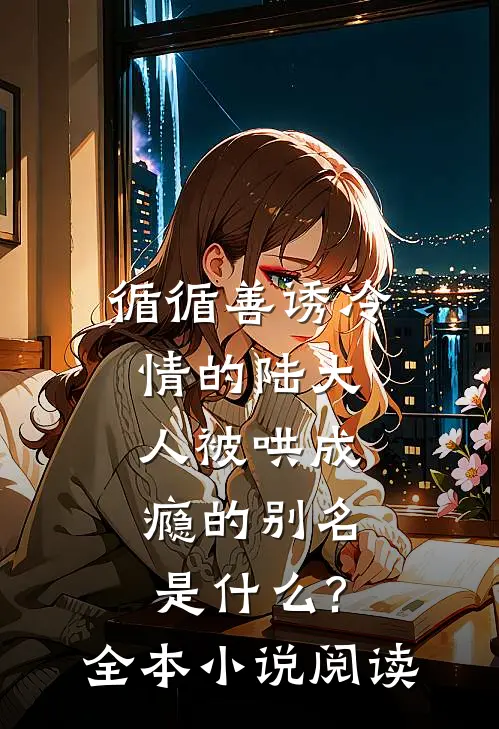 循循善诱冷情的陆大人被哄成瘾的别名是什么?全本小说阅读