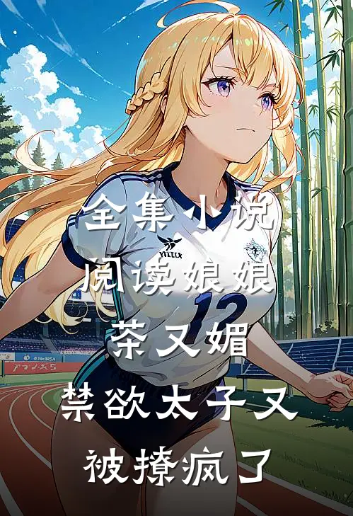 全集小说阅读娘娘茶又媚，禁欲太子又被撩疯了