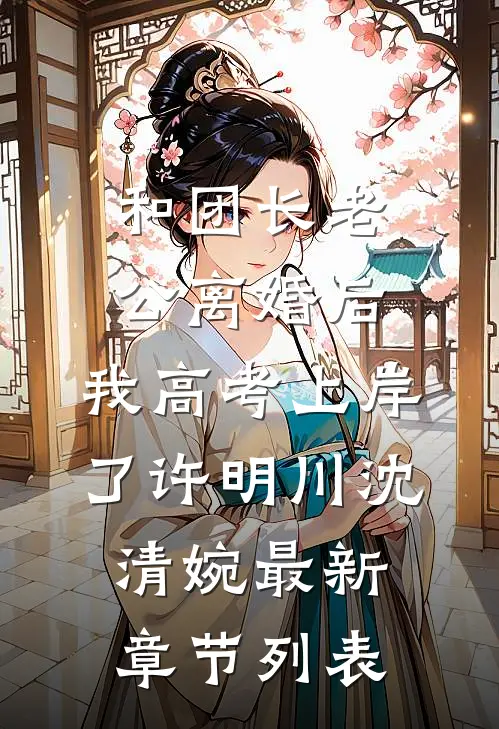 和团长老公离婚后，我高考上岸了许明川沈清婉最新章节列表