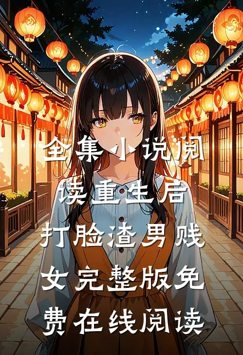 全集小说阅读重生后，打脸渣男贱女完整版免费在线阅读