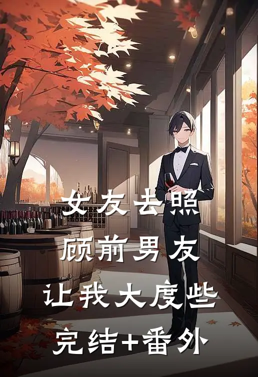 女友去照顾前男友，让我大度些完结+番外