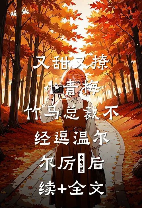 又甜又撩小青梅，竹马总裁不经逗温尔尔厉峫后续+全文