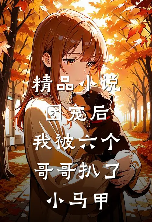 精品小说团宠后，我被六个哥哥扒了小马甲