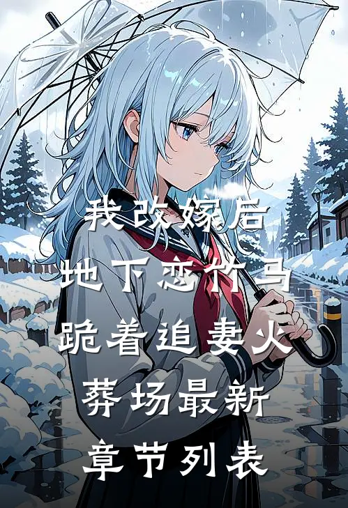 我改嫁后，地下恋竹马跪着追妻火葬场最新章节列表