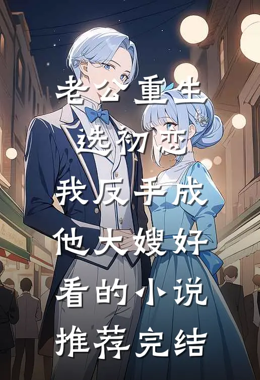 老公重生选初恋，我反手成他大嫂好看的小说推荐完结