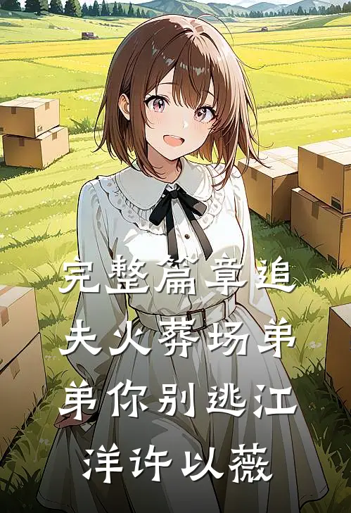 完整篇章追夫火葬场弟弟你别逃江洋许以薇