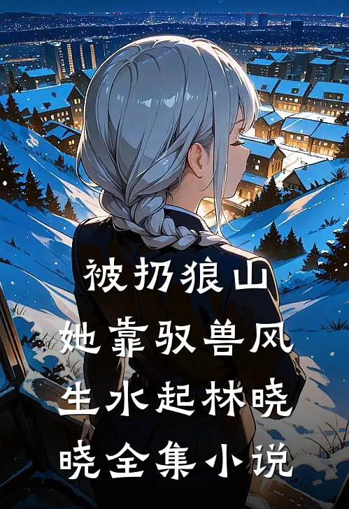 被扔狼山,她靠驭兽风生水起林晓晓全集小说