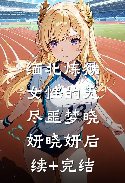缅北炼狱：女性的无尽噩梦晓妍晓妍后续+完结