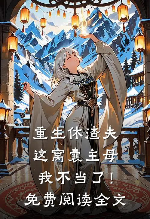 重生休渣夫，这窝囊主母我不当了！免费阅读全文