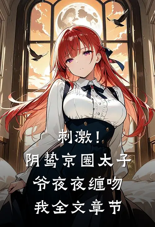 刺激！阴鸷京圈太子爷夜夜缠吻我全文章节