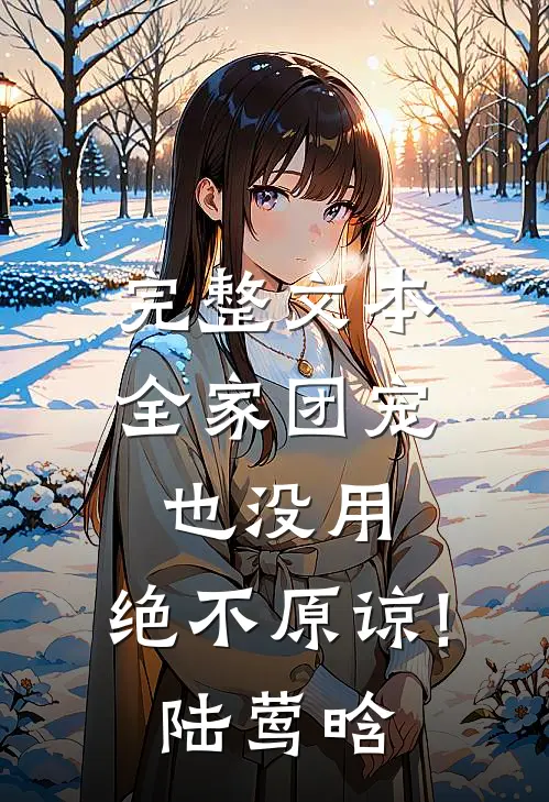 完整文本全家团宠也没用,绝不原谅!陆莺晗