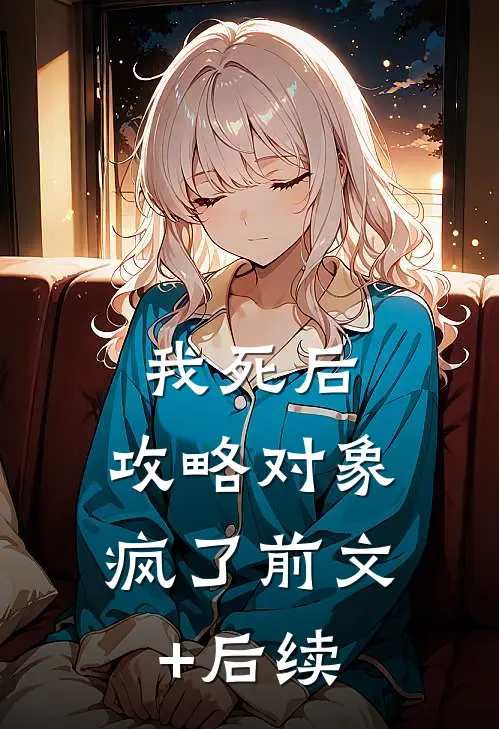 我死后，攻略对象疯了前文+后续
