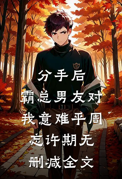 分手后，霸总男友对我意难平周忘许期无删减全文