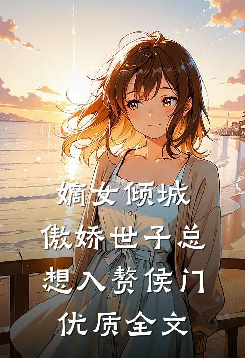 嫡女倾城，傲娇世子总想入赘侯门优质全文