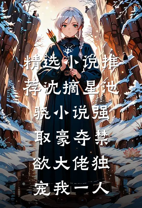精选小说推荐沈摘星池骁小说-强取豪夺禁欲大佬独宠我一人