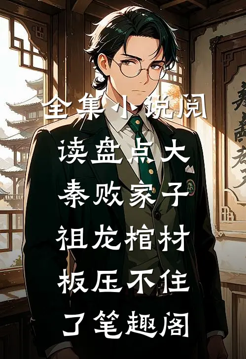 全集小说阅读盘点大秦败家子,祖龙棺材板压不住了笔趣阁