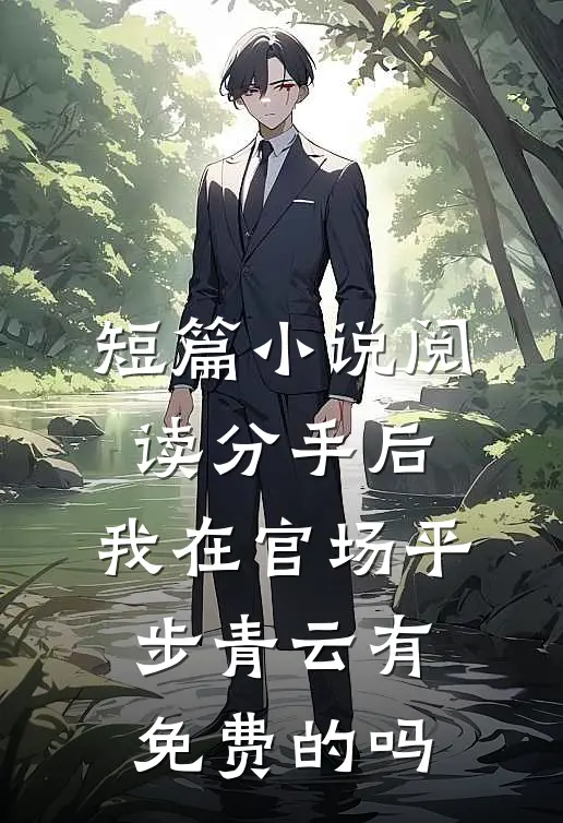 短篇小说阅读分手后,我在官场平步青云有免费的吗