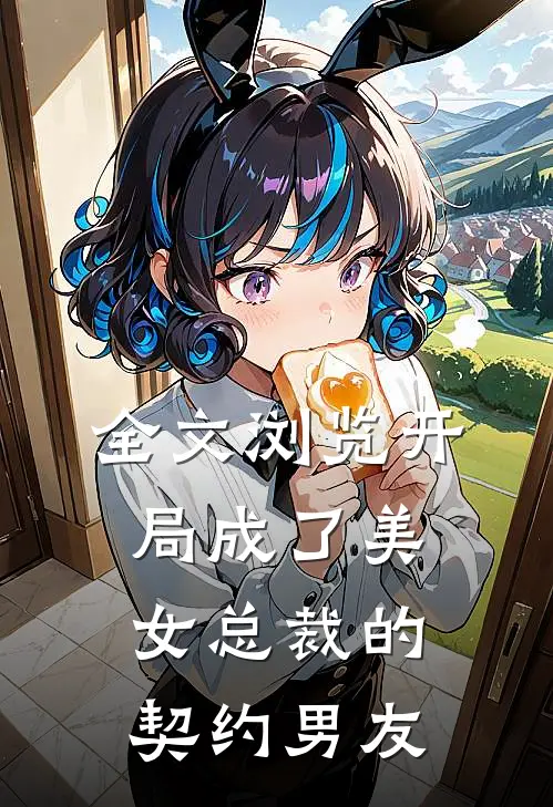 全文浏览开局成了美女总裁的契约男友