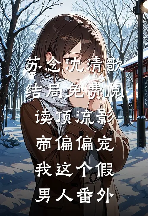 苏念沈清歌结局免费阅读顶流影帝偏偏宠我这个假男人番外