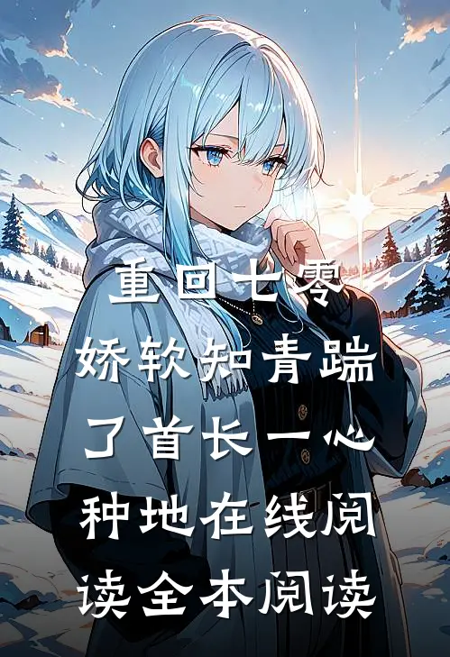 重回七零，娇软知青踹了首长一心种地在线阅读全本阅读