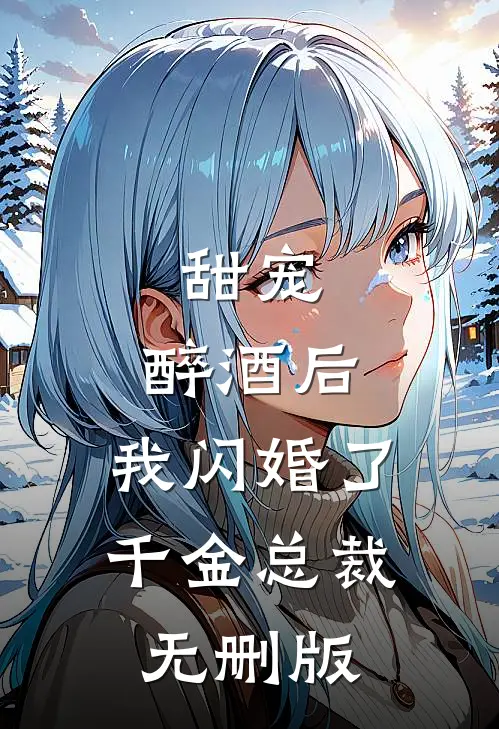 甜宠：醉酒后，我闪婚了千金总裁无删版