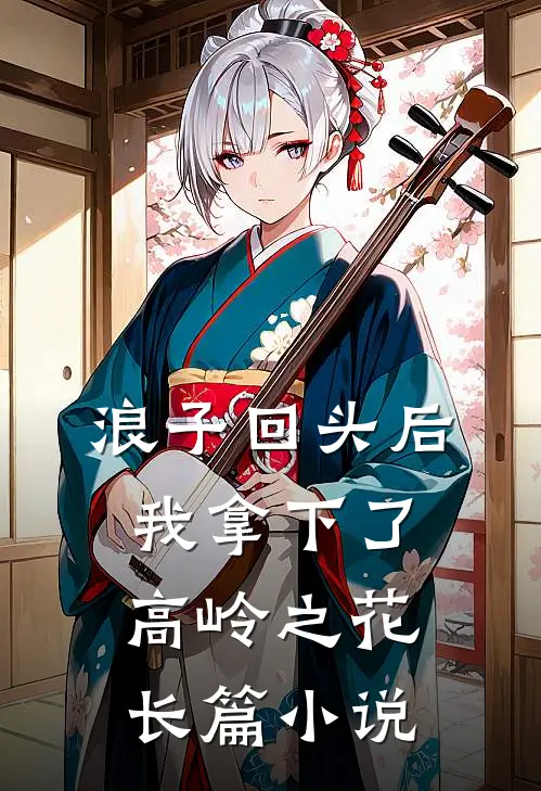 浪子回头后，我拿下了高岭之花长篇小说