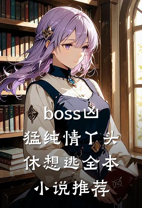 boss凶猛纯情丫头休想逃全本小说推荐