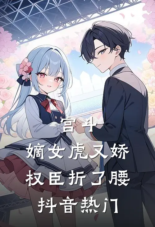 宫斗：嫡女虎又娇，权臣折了腰抖音热门