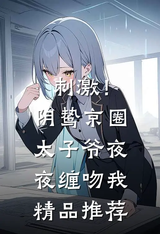 刺激！阴鸷京圈太子爷夜夜缠吻我精品推荐