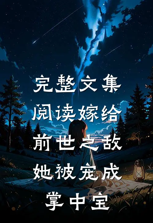 完整文集阅读嫁给前世之敌，她被宠成掌中宝