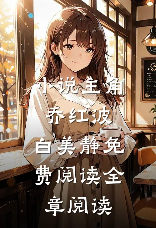 小说主角乔红波,白美静免费阅读全章阅读