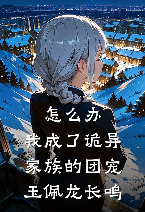 怎么办，我成了诡异家族的团宠玉佩龙长鸣