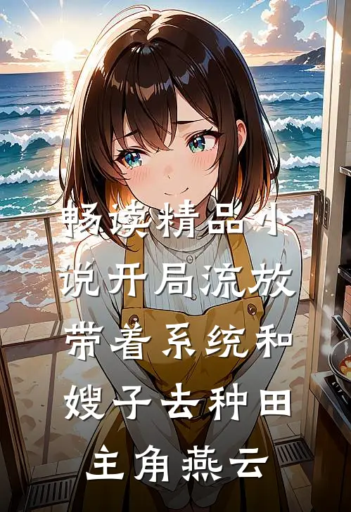 畅读精品小说开局流放带着系统和嫂子去种田主角燕云